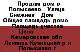 Продам дом в Полысаево › Улица ­ Снежная › Дом ­ 29 › Общая площадь дома ­ 90 › Площадь участка ­ 13 › Цена ­ 2 400 000 - Кемеровская обл., Ленинск-Кузнецкий р-н, Полысаево г. Недвижимость » Дома, коттеджи, дачи продажа   . Кемеровская обл.